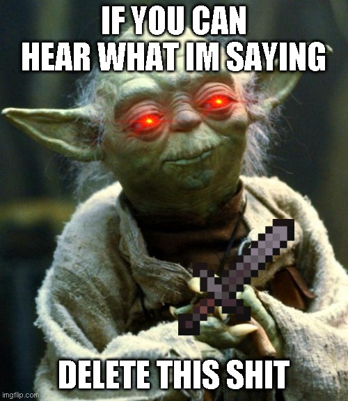 delete this shit | IF YOU CAN HEAR WHAT IM SAYING; DELETE THIS SHIT | image tagged in memes,star wars yoda | made w/ Imgflip meme maker