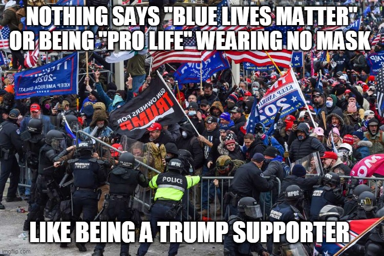 Trumpers - Hypocrisy at their best a death cult at their worst | NOTHING SAYS "BLUE LIVES MATTER" OR BEING "PRO LIFE" WEARING NO MASK; LIKE BEING A TRUMP SUPPORTER | image tagged in republicans,donald trump,trump supporters,riots | made w/ Imgflip meme maker