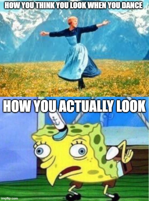 when your dancing | HOW YOU THINK YOU LOOK WHEN YOU DANCE; HOW YOU ACTUALLY LOOK | image tagged in memes,look at all these,mocking spongebob | made w/ Imgflip meme maker