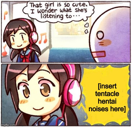 That Girl Is So Cute, I Wonder What She’s Listening To… | [insert tentacle hentai noises here] | image tagged in that girl is so cute i wonder what she s listening to,darmug | made w/ Imgflip meme maker