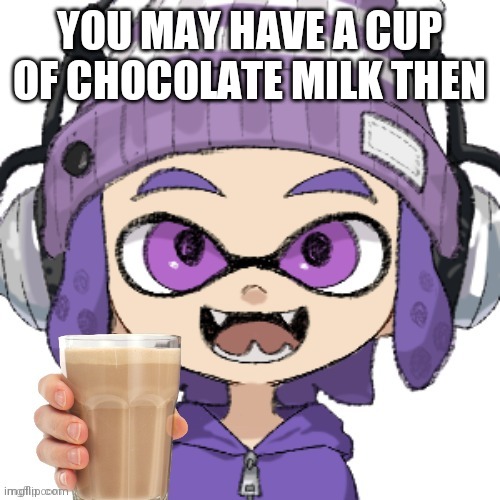 YOU MAY HAVE A CUP OF CHOCOLATE MILK THEN | image tagged in bryce giving you chocolate milk | made w/ Imgflip meme maker