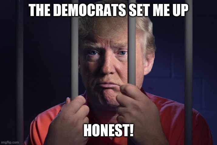 Trump Prison | THE DEMOCRATS SET ME UP; HONEST! | image tagged in trump prison | made w/ Imgflip meme maker