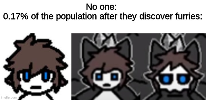 0.17 percent | No one: 
0.17% of the population after they discover furries: | image tagged in thismememaybeoutdated | made w/ Imgflip meme maker