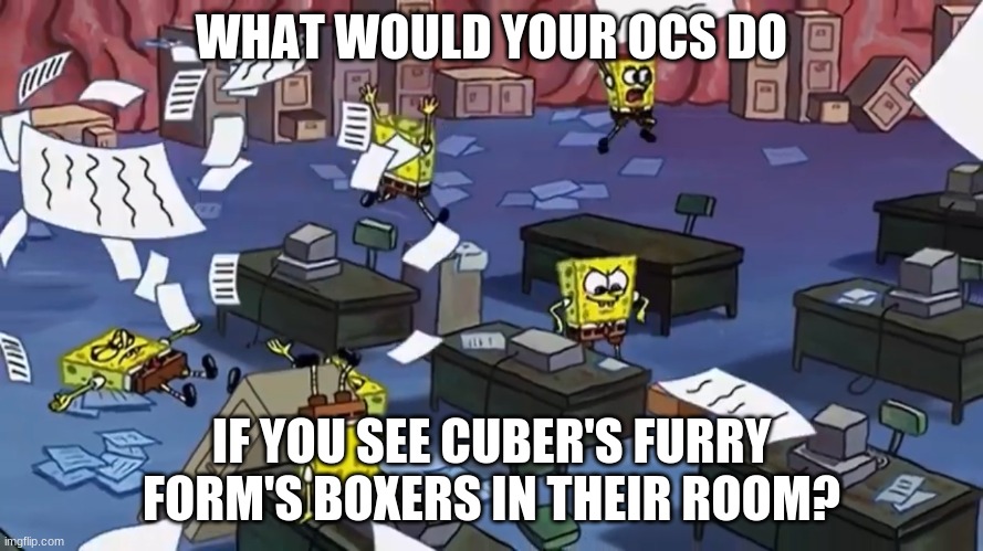 Spongebob paper | WHAT WOULD YOUR OCS DO; IF YOU SEE CUBER'S FURRY FORM'S BOXERS IN THEIR ROOM? | image tagged in spongebob paper | made w/ Imgflip meme maker