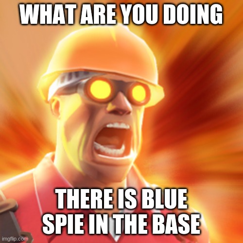 TF2 Engineer | WHAT ARE YOU DOING THERE IS BLUE SPIE IN THE BASE | image tagged in tf2 engineer | made w/ Imgflip meme maker
