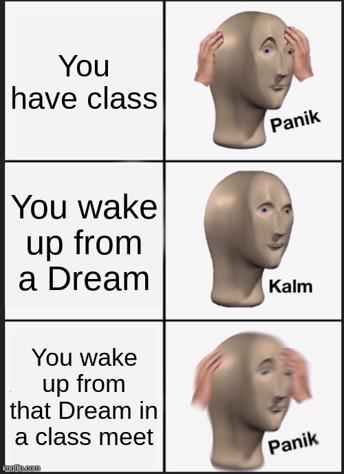 Dream in a Dream | You have class; You wake up from a Dream; You wake up from that Dream in a class meet | image tagged in memes,panik kalm panik | made w/ Imgflip meme maker