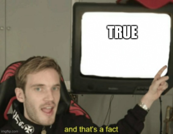 and that's a fact | TRUE | image tagged in and that's a fact | made w/ Imgflip meme maker