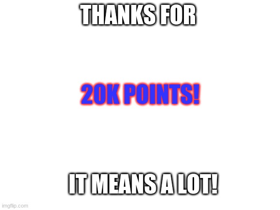 Thx! |  THANKS FOR; 20K POINTS! IT MEANS A LOT! | image tagged in 20k points | made w/ Imgflip meme maker
