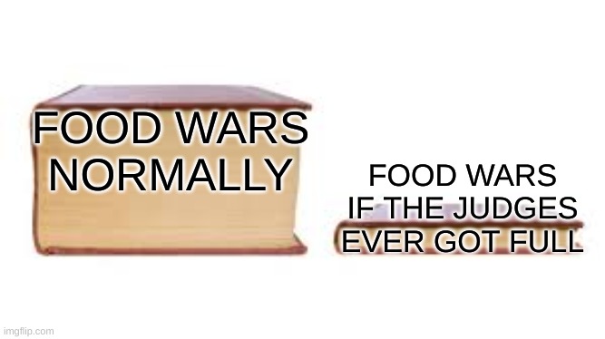 Big book small book | FOOD WARS NORMALLY; FOOD WARS IF THE JUDGES EVER GOT FULL | image tagged in big book small book | made w/ Imgflip meme maker