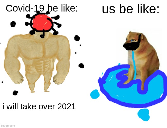 i know i aint funny UwU | us be like:; Covid-19 be like:; i will take over 2021 | image tagged in memes,buff doge vs cheems | made w/ Imgflip meme maker