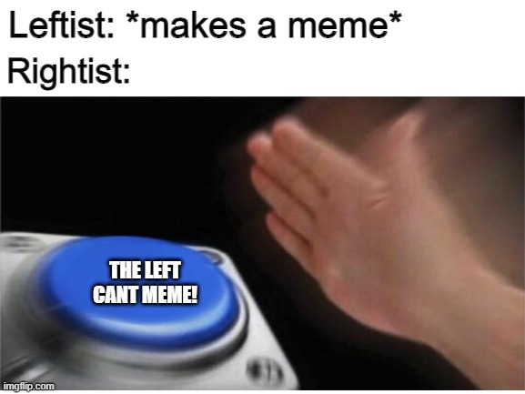What happens when a leftist makes a meme? | Leftist: *makes a meme*; Rightist:; THE LEFT CANT MEME! | image tagged in memes,politics,liberal vs conservative | made w/ Imgflip meme maker