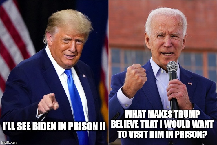 WHAT MAKES TRUMP BELIEVE THAT I WOULD WANT TO VISIT HIM IN PRISON? I’LL SEE BIDEN IN PRISON !! | image tagged in trump,biden,prison | made w/ Imgflip meme maker