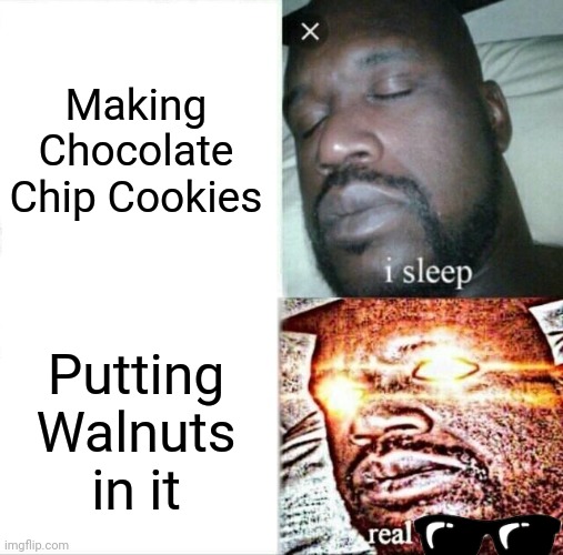 My Grandmother's Cookie Baking | Making Chocolate Chip Cookies; Putting Walnuts in it | image tagged in memes,sleeping shaq | made w/ Imgflip meme maker