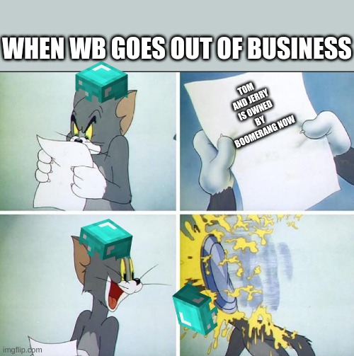 When WB goes out of buisness | WHEN WB GOES OUT OF BUSINESS; TOM AND JERRY IS OWNED BY BOOMERANG NOW | image tagged in tom and jerry pie | made w/ Imgflip meme maker