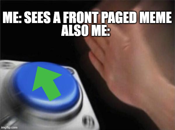 UPVOTE | ME: SEES A FRONT PAGED MEME; ALSO ME: | image tagged in memes,blank nut button | made w/ Imgflip meme maker