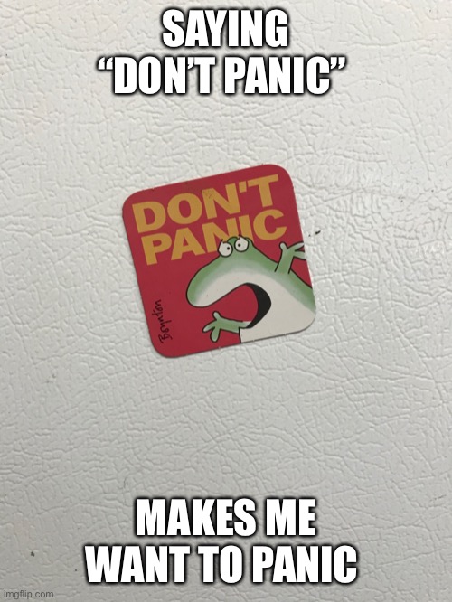 Panic | SAYING “DON’T PANIC”; MAKES ME WANT TO PANIC | image tagged in frog,panic | made w/ Imgflip meme maker
