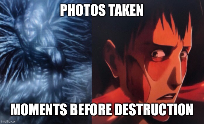 Aot memes |  PHOTOS TAKEN; MOMENTS BEFORE DESTRUCTION | image tagged in aot | made w/ Imgflip meme maker