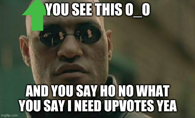 Matrix Morpheus | YOU SEE THIS O_O; AND YOU SAY HO NO WHAT YOU SAY I NEED UPVOTES YEA | image tagged in memes,matrix morpheus | made w/ Imgflip meme maker