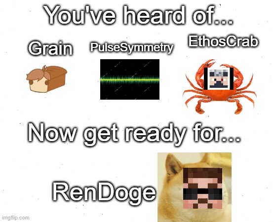 Rendoge | You've heard of... EthosCrab; PulseSymmetry; Grain; Now get ready for... RenDoge | image tagged in hermitcraft | made w/ Imgflip meme maker