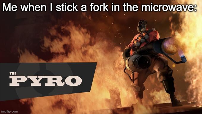 The Pyro - TF2 | Me when I stick a fork in the microwave: | image tagged in the pyro - tf2 | made w/ Imgflip meme maker