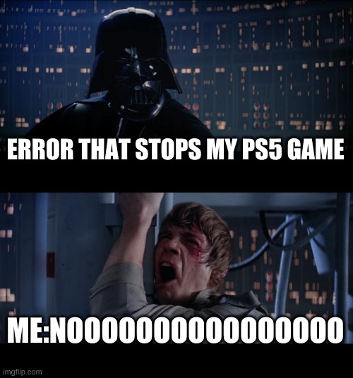 Star Wars No |  ERROR THAT STOPS MY PS5 GAME; ME:NOOOOOOOOOOOOOOOO | image tagged in memes,star wars no | made w/ Imgflip meme maker