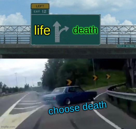 run | life; death; choose death | image tagged in memes,left exit 12 off ramp | made w/ Imgflip meme maker