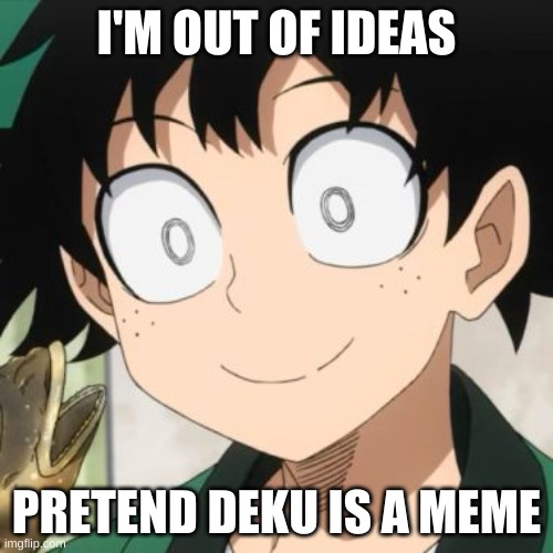 Triggered Deku | I'M OUT OF IDEAS; PRETEND DEKU IS A MEME | image tagged in triggered deku | made w/ Imgflip meme maker