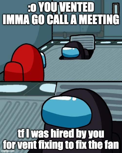 whenever red forgot that he hired black for vent fixing | :o YOU VENTED IMMA GO CALL A MEETING; tf I was hired by you for vent fixing to fix the fan | image tagged in impostor of the vent | made w/ Imgflip meme maker