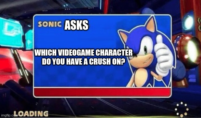 Odd question, but i'll tell you. | ASKS; WHICH VIDEOGAME CHARACTER DO YOU HAVE A CRUSH ON? | image tagged in sonic says | made w/ Imgflip meme maker