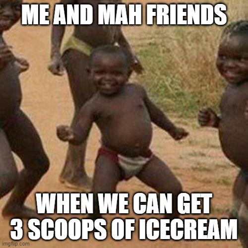 ehhehe | ME AND MAH FRIENDS; WHEN WE CAN GET 3 SCOOPS OF ICECREAM | image tagged in memes,third world success kid | made w/ Imgflip meme maker