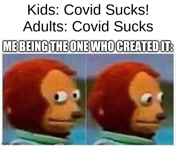 Monkey Puppet Meme | Kids: Covid Sucks! Adults: Covid Sucks; ME BEING THE ONE WHO CREATED IT: | image tagged in memes,monkey puppet | made w/ Imgflip meme maker