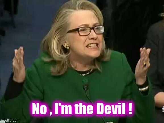 hillary what difference does it make | No , I'm the Devil ! | image tagged in hillary what difference does it make | made w/ Imgflip meme maker