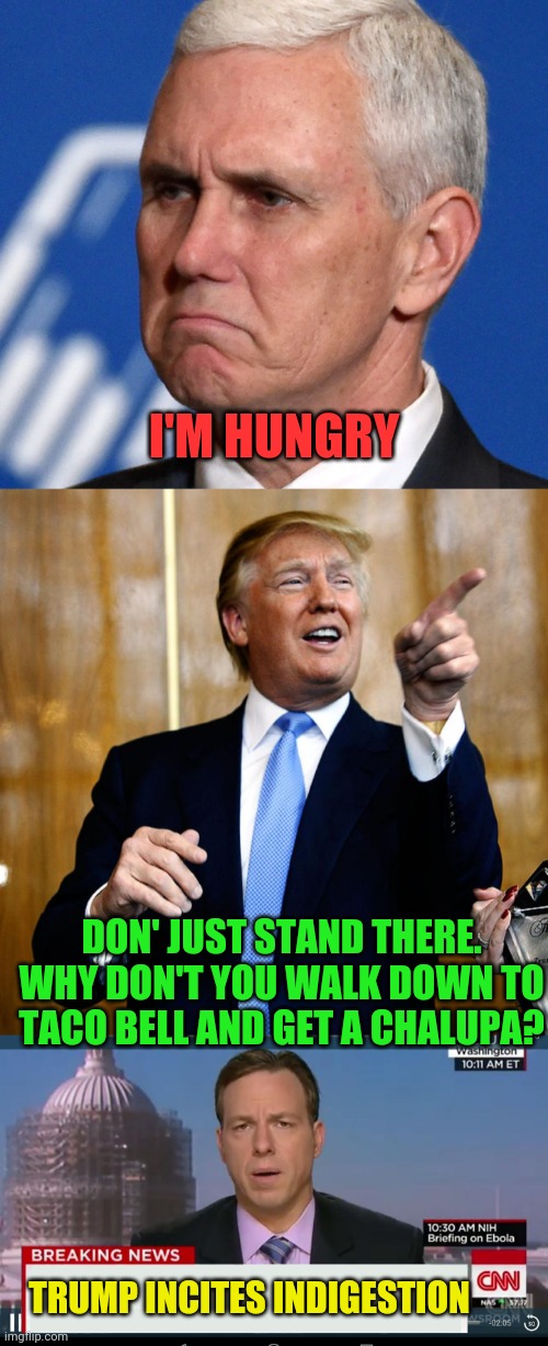 I'M HUNGRY; DON' JUST STAND THERE. WHY DON'T YOU WALK DOWN TO TACO BELL AND GET A CHALUPA? TRUMP INCITES INDIGESTION | image tagged in mike pence,donal trump birthday,cnn breaking news template | made w/ Imgflip meme maker