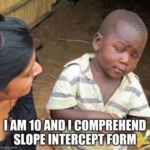 Third World Skeptical Kid Meme | I AM 10 AND I COMPREHEND SLOPE INTERCEPT FORM | image tagged in memes,third world skeptical kid | made w/ Imgflip meme maker