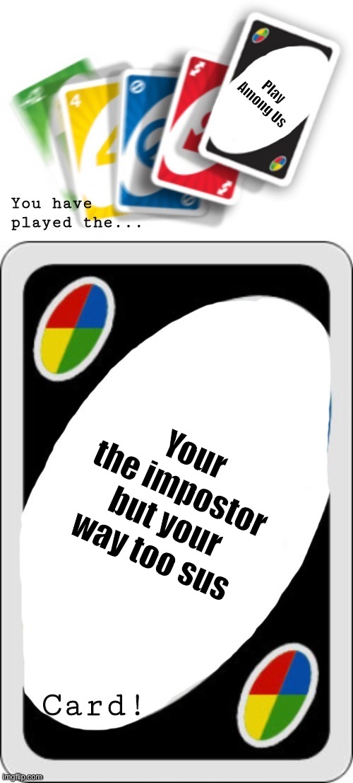 You guys probably already hate this meme | Play Among Us; Your the impostor but your way too sus | image tagged in you have played the card | made w/ Imgflip meme maker