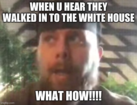 WHEN U HEAR THEY WALKED IN TO THE WHITE HOUSE; WHAT HOW!!!! | image tagged in change my mind | made w/ Imgflip meme maker