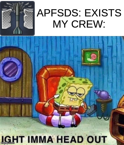War thunder | APFSDS: EXISTS
MY CREW: | image tagged in memes,spongebob ight imma head out,war thunder,war | made w/ Imgflip meme maker