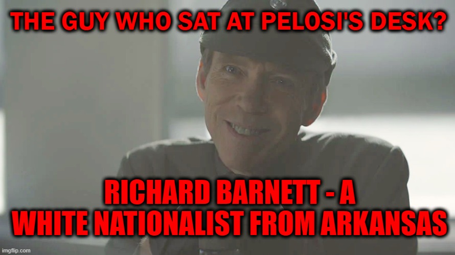 I thought he looked familiar | THE GUY WHO SAT AT PELOSI'S DESK? RICHARD BARNETT - A WHITE NATIONALIST FROM ARKANSAS | image tagged in nancy pelosi,invasion,protesters | made w/ Imgflip meme maker