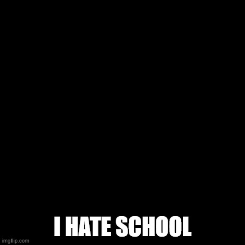 yup :D | I HATE SCHOOL | image tagged in greesy announcement template | made w/ Imgflip meme maker