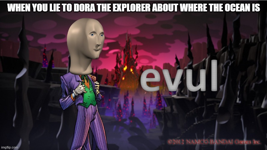 I AM THE EVUL BOI | WHEN YOU LIE TO DORA THE EXPLORER ABOUT WHERE THE OCEAN IS | image tagged in meme man evul,dora the explorer,evil,meme man,memes | made w/ Imgflip meme maker