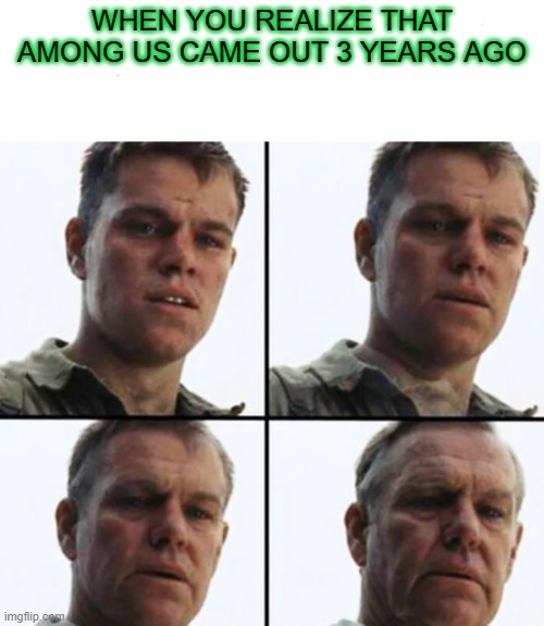 Now i feel old | WHEN YOU REALIZE THAT AMONG US CAME OUT 3 YEARS AGO | image tagged in turning old,among us | made w/ Imgflip meme maker