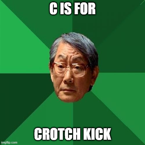 Crotch kick | C IS FOR; CROTCH KICK | image tagged in memes,high expectations asian father | made w/ Imgflip meme maker