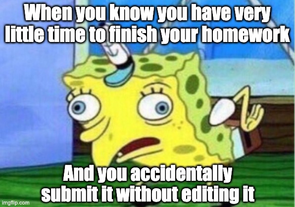 Mocking Spongebob Meme | When you know you have very little time to finish your homework; And you accidentally submit it without editing it | image tagged in memes,mocking spongebob | made w/ Imgflip meme maker