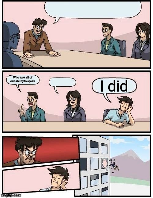 My first attempt of making a thing that you'll see on r/bonehurtingjuice | Who took all of our ability to speak; I did | image tagged in memes,boardroom meeting suggestion | made w/ Imgflip meme maker