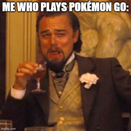 Laughing Leo Meme | ME WHO PLAYS POKÉMON GO: | image tagged in memes,laughing leo | made w/ Imgflip meme maker