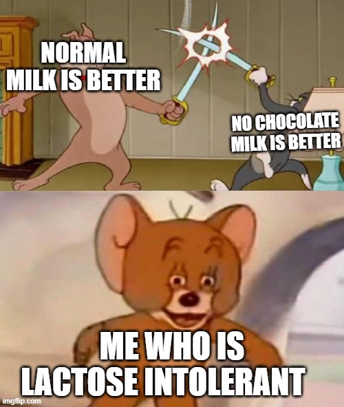 Tom and Jerry swordfight | NORMAL MILK IS BETTER; NO CHOCOLATE MILK IS BETTER; ME WHO IS LACTOSE INTOLERANT | image tagged in tom and jerry swordfight | made w/ Imgflip meme maker