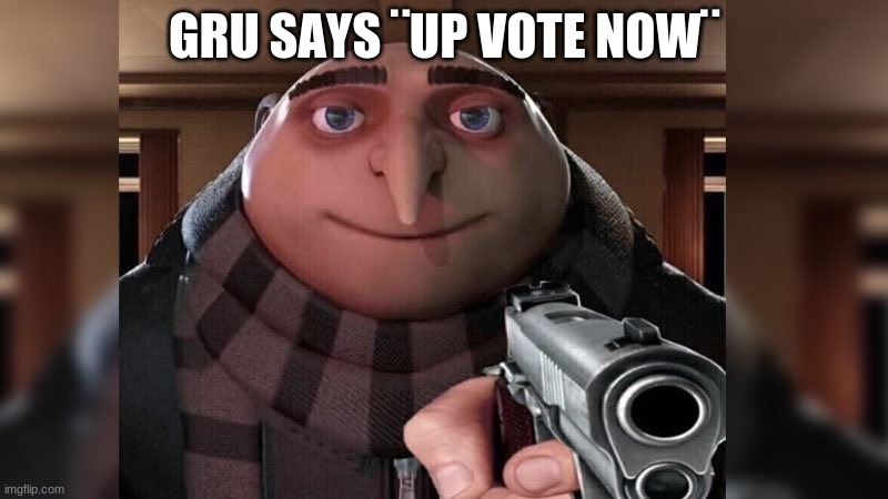 do it | GRU SAYS ¨UP VOTE NOW¨ | image tagged in funny,memes,upvote begging | made w/ Imgflip meme maker