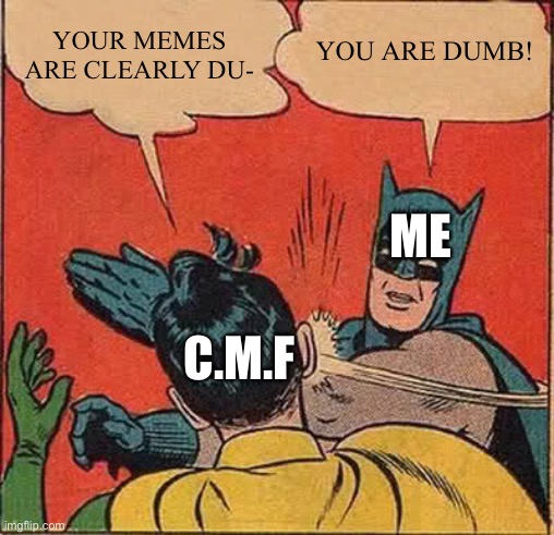 Batman Slapping Robin Meme | YOUR MEMES ARE CLEARLY DU- YOU ARE DUMB! C.M.F ME | image tagged in memes,batman slapping robin | made w/ Imgflip meme maker