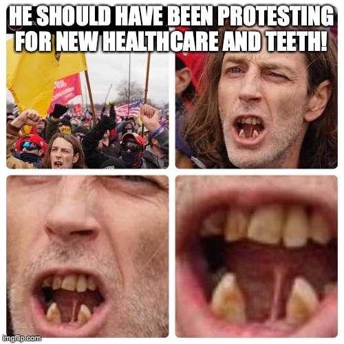 Straight Outta Kentucky! | HE SHOULD HAVE BEEN PROTESTING FOR NEW HEALTHCARE AND TEETH! | image tagged in rioters,dumbass,toothless presents himself,trump supporters,extremists,bumkin | made w/ Imgflip meme maker