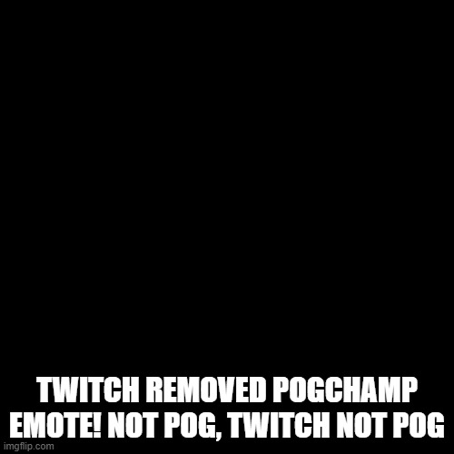 not pog | TWITCH REMOVED POGCHAMP EMOTE! NOT POG, TWITCH NOT POG | image tagged in greesy announcement template | made w/ Imgflip meme maker